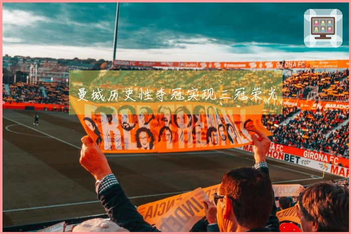 曼城历史性夺冠实现三冠荣光