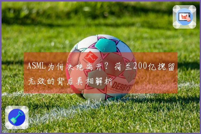 ASML为何决绝离开？荷兰200亿挽留无效的背后真相解析