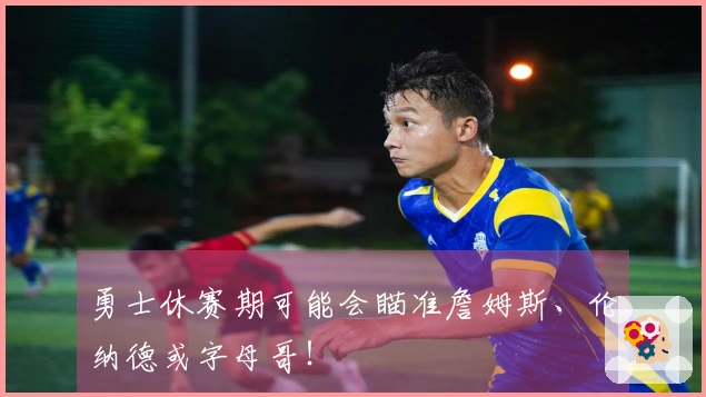 勇士休赛期可能会瞄准詹姆斯、伦纳德或字母哥！