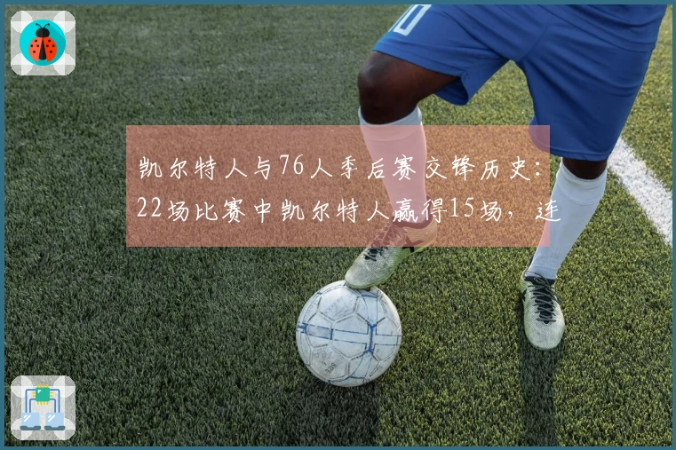 凯尔特人与76人季后赛交锋历史：22场比赛中凯尔特人赢得15场，连胜6场晋级之路！