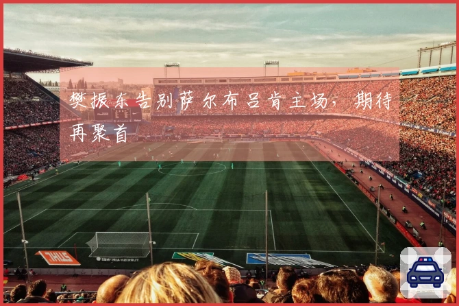 樊振东告别萨尔布吕肯主场，期待再聚首