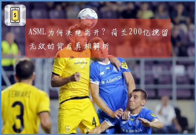 ASML为何决绝离开？荷兰200亿挽留无效的背后真相解析