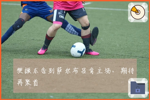 樊振东告别萨尔布吕肯主场，期待再聚首