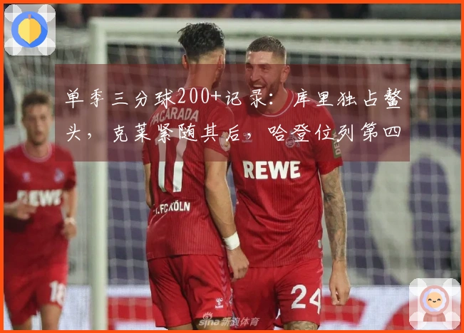 单季三分球200+记录：库里独占鳌头，克莱紧随其后，哈登位列第四