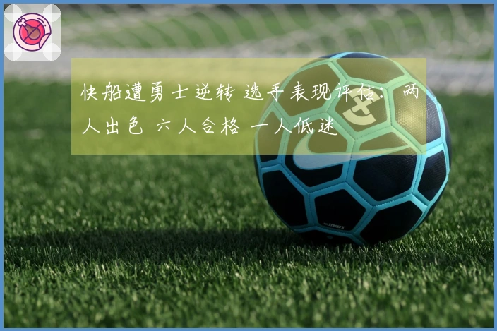快船遭勇士逆转 选手表现评估：两人出色 六人合格 一人低迷
