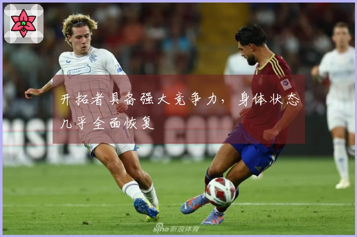 开拓者具备强大竞争力，身体状态几乎全面恢复