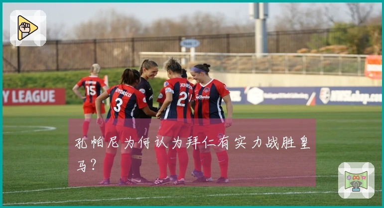 孔帕尼为何认为拜仁有实力战胜皇马？